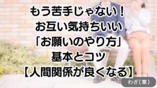もう苦手じゃない!お互い気持ちいい「お願いのやり方」基本とコツ【人間関係が良くなる】