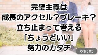完璧主義は成長のアクセル?ブレーキ?立ち止まって考える「ちょうどいい」努力のカタチ