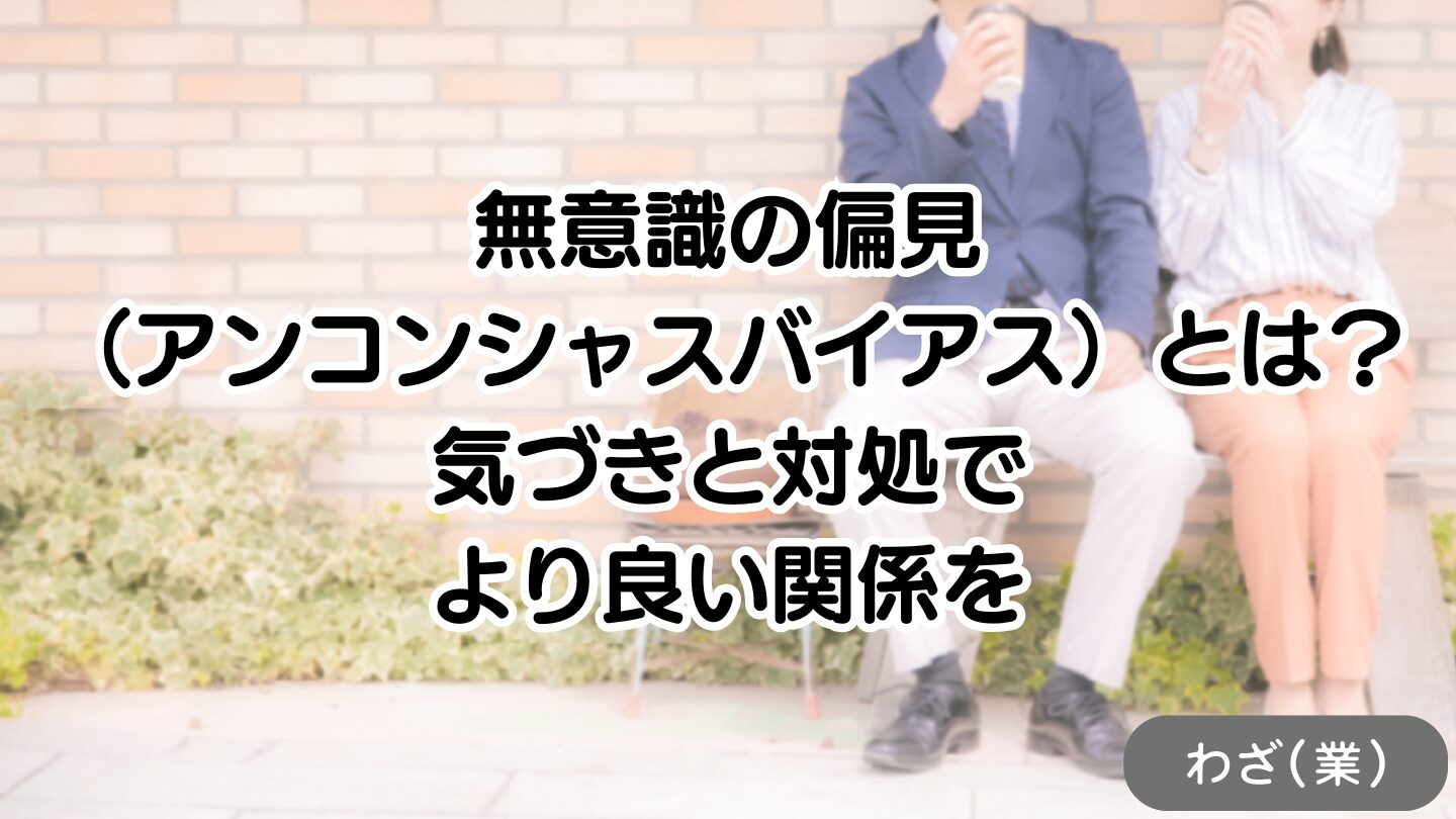無意識の偏見(アンコンシャスバイアス)とは?気づきと対処でより良い関係を