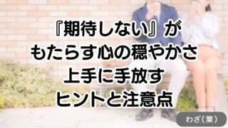 「期待しない」がもたらす心の穏やかさ|上手に手放すヒントと注意点