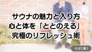 サウナの魅力と入り方|心と体を「ととのえる」究極のリフレッシュ術