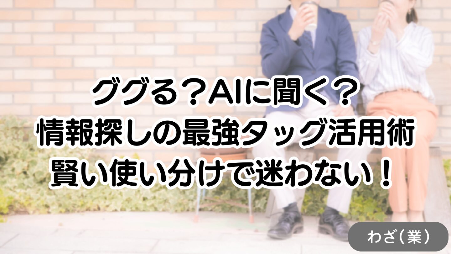 ググる?AIに聞く?情報探しの最強タッグ活用術|賢い使い分けで迷わない!