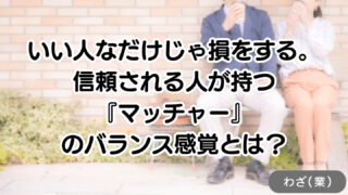 いい人なだけじゃ損をする。信頼される人が持つ「マッチャー」のバランス感覚とは?
