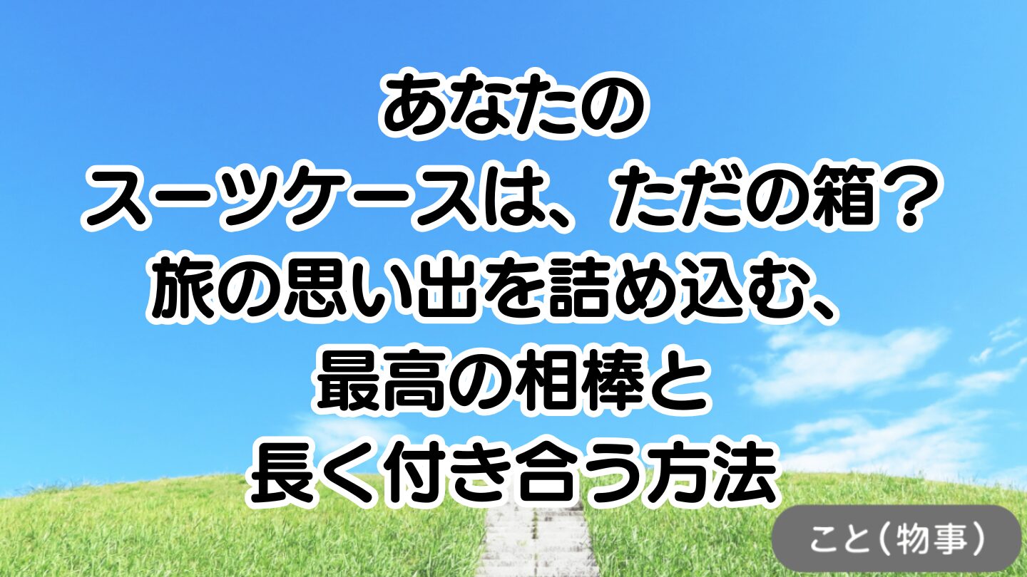 あなたのスーツケースは、ただの箱？旅の思い出を詰め込む、最高の相棒と長く付き合う方法