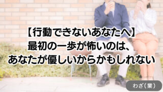 【行動できないあなたへ】最初の一歩が怖いのは、あなたが優しいからかもしれない