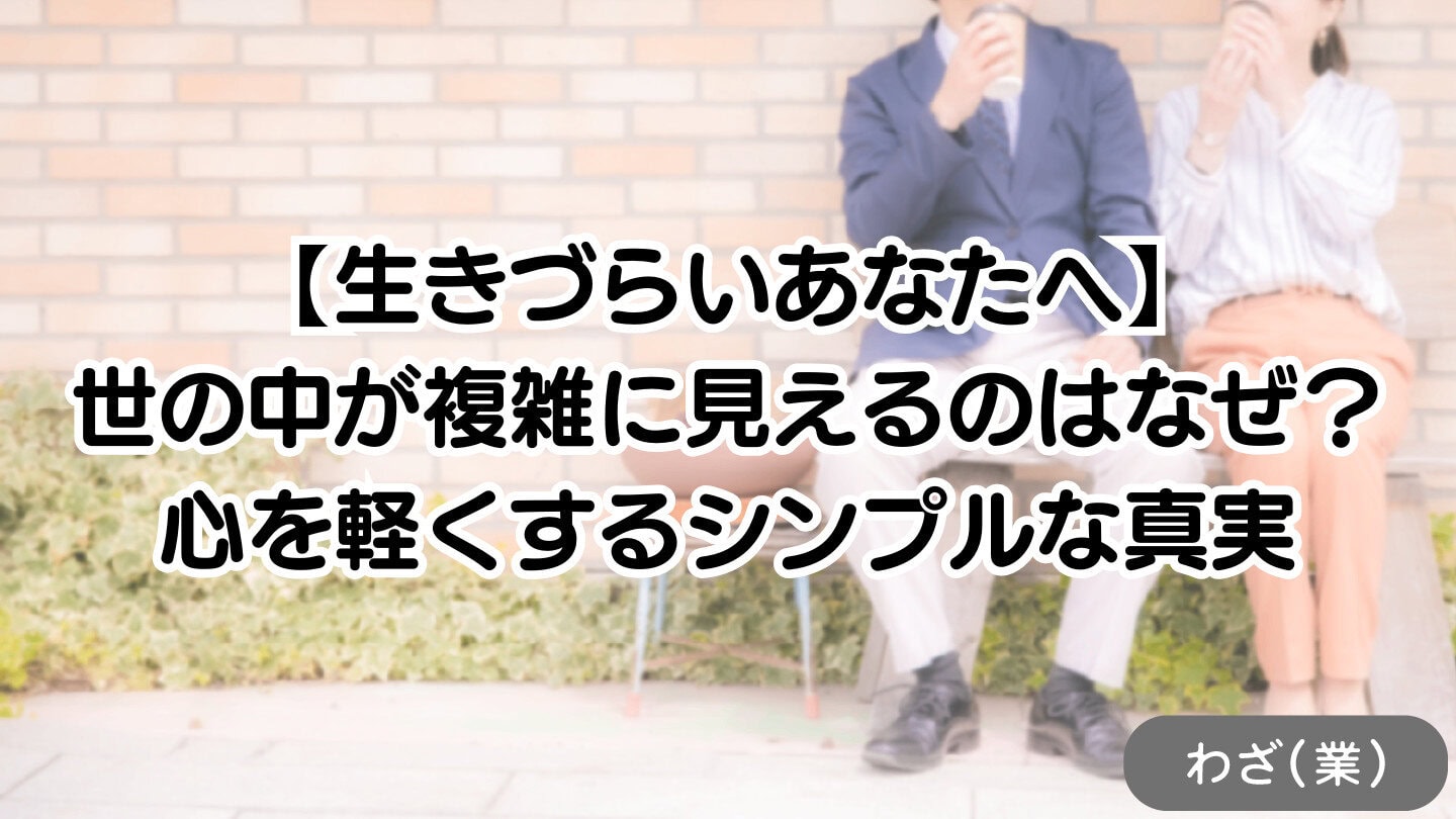【生きづらいあなたへ】世の中が複雑に見えるのはなぜ?心を軽くするシンプルな真実