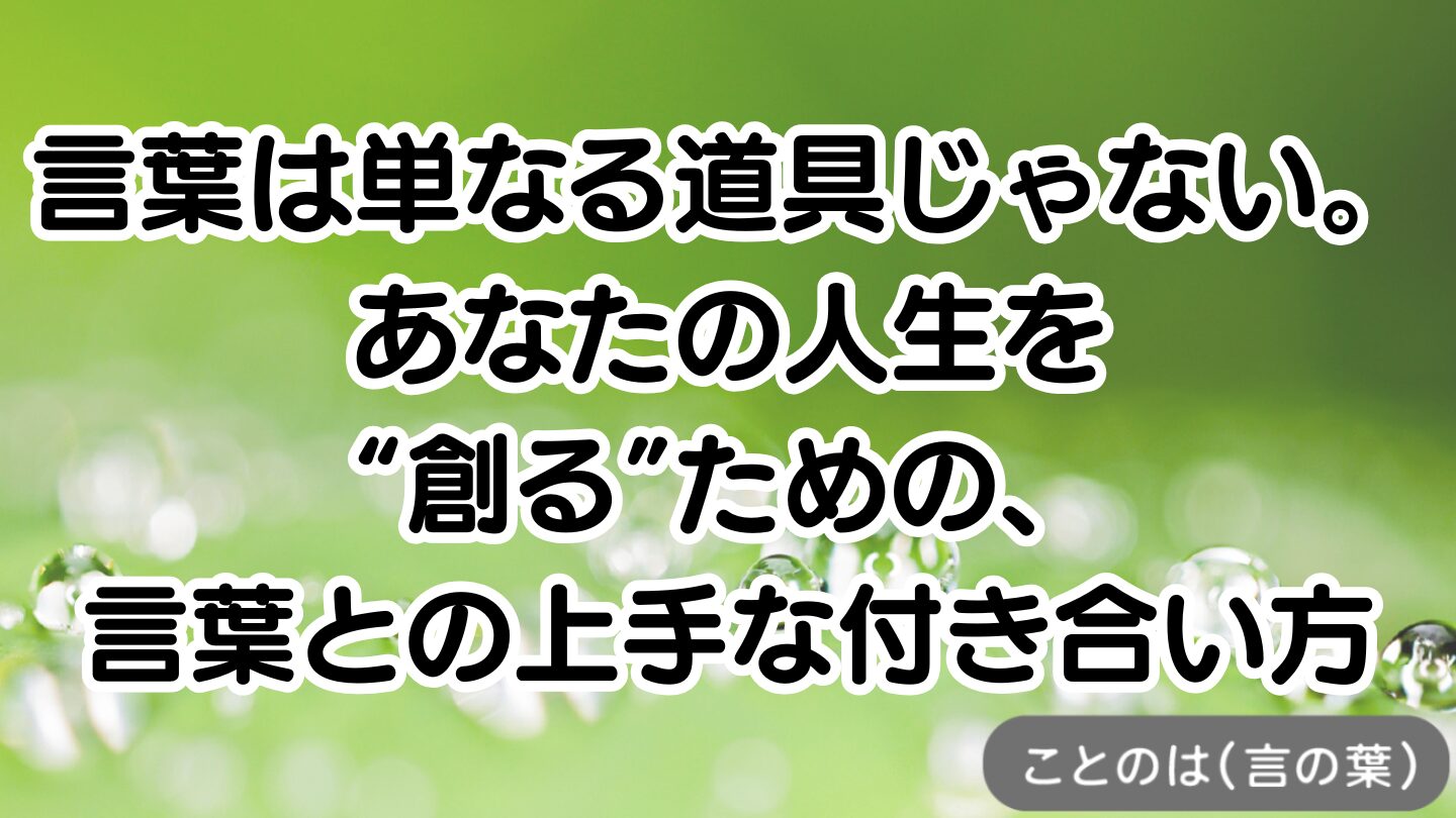 アイキャッチ画像：言葉は単なる道具じゃない。あなたの人生を“創る”ための、言葉との上手な付き合い方