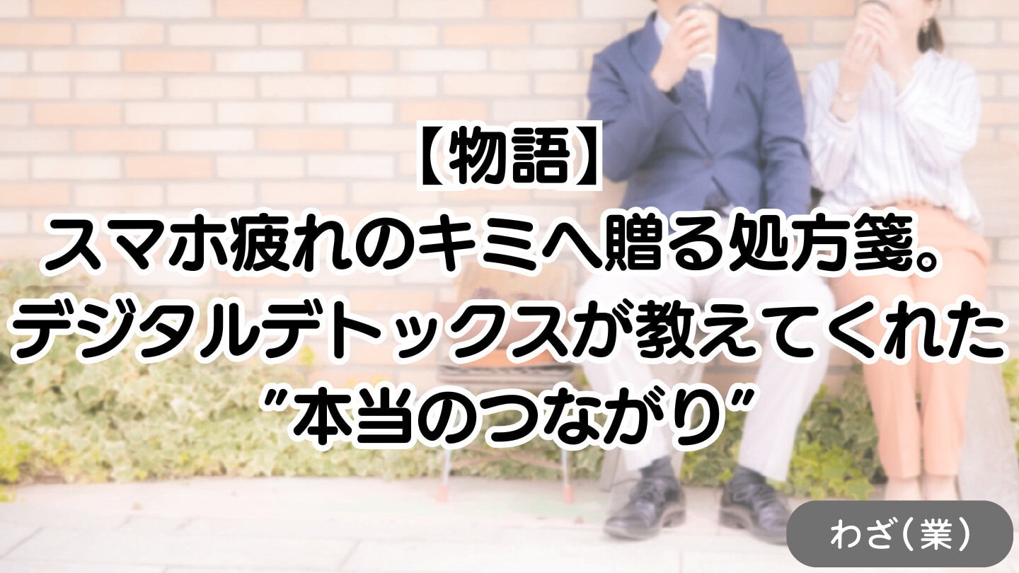 スマホ疲れのキミへ贈る処方箋。デジタルデトックスが教えてくれた、”本当のつながり”