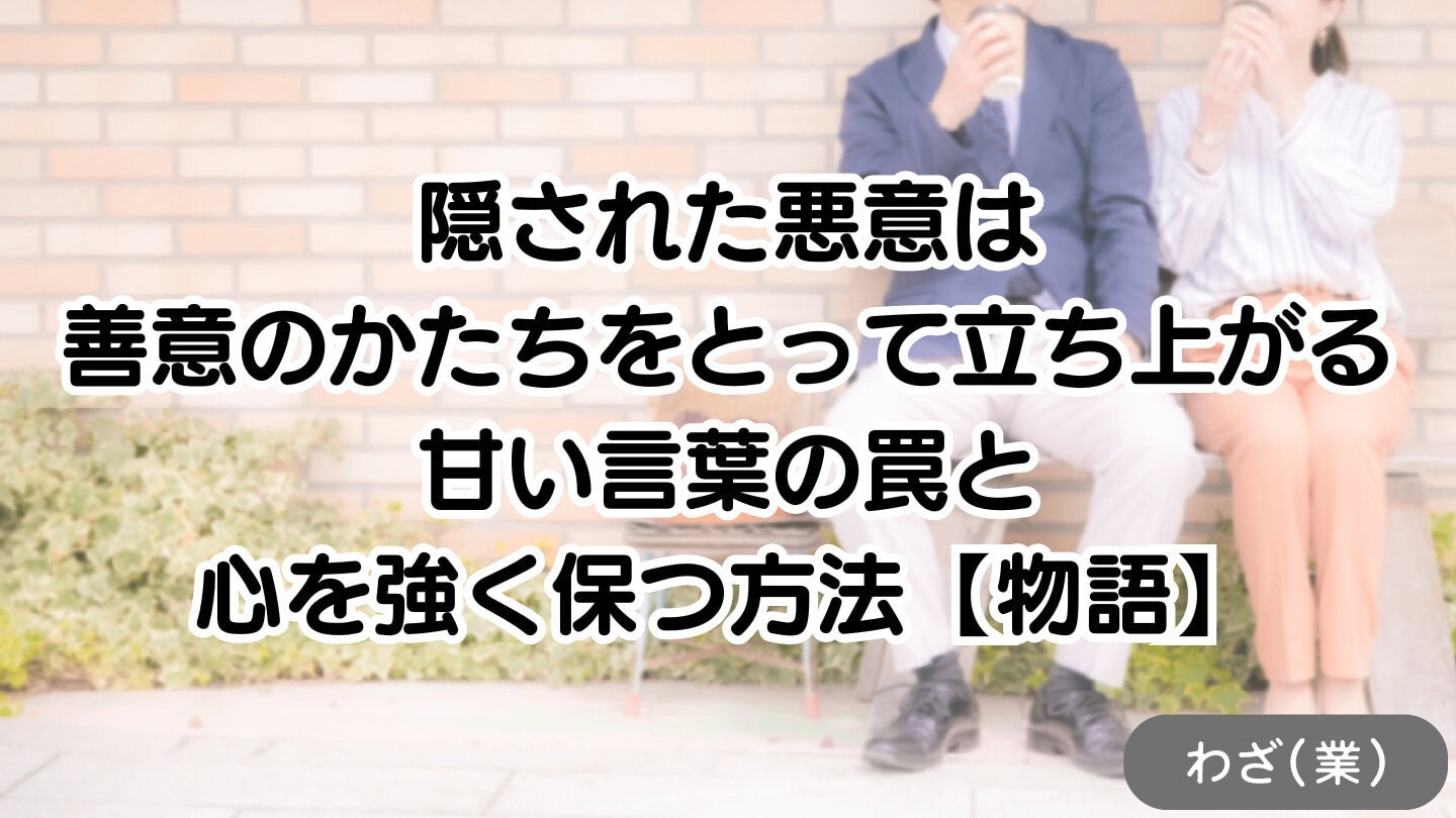 「隠された悪意は、善意のかたちをとって立ち上がる」甘い言葉の罠と、心を強く保つ方法【物語】