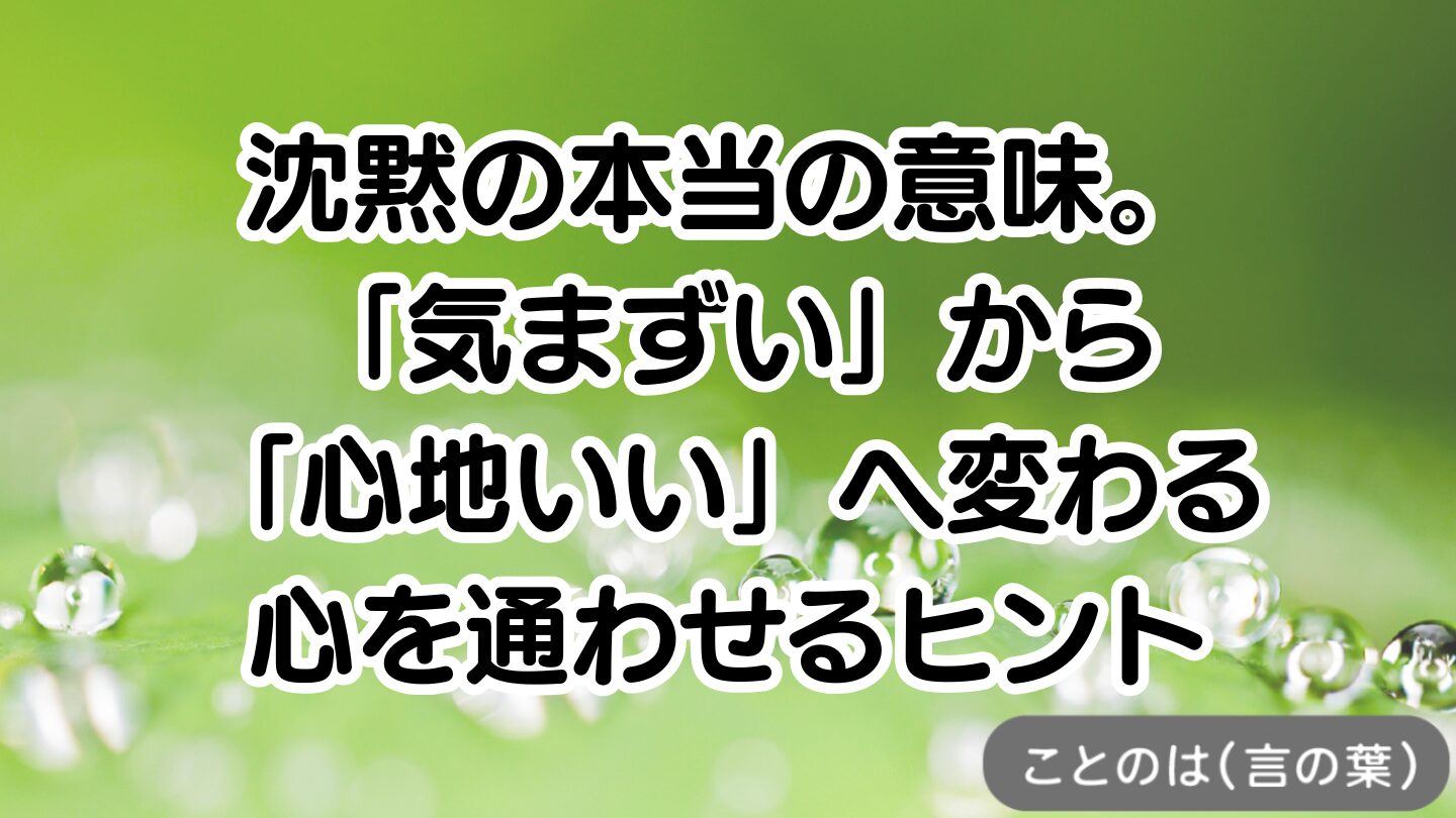沈黙の本当の意味。「気まずい」から「心地いい」へ変わる、心を通わせるヒント