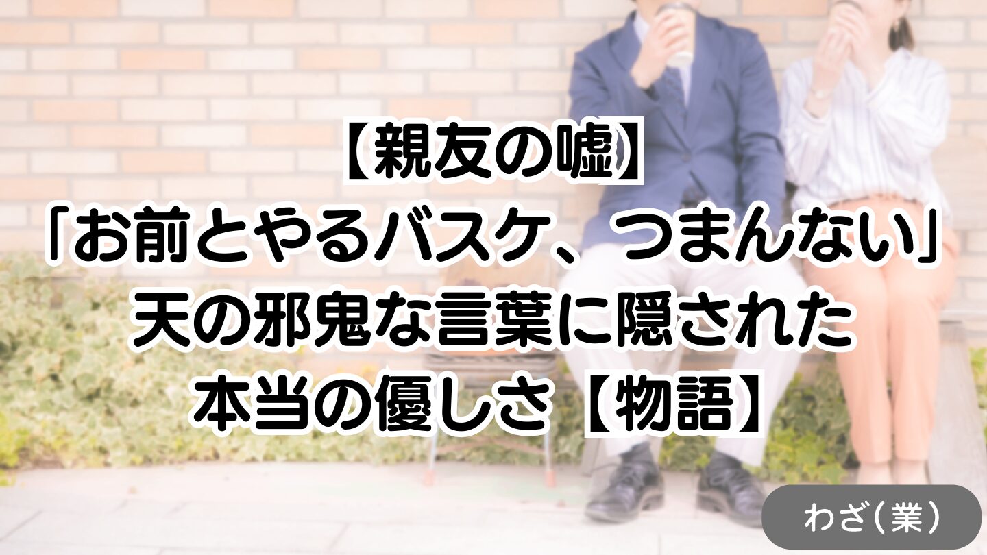 【親友の嘘】「お前とやるバスケ、つまんない」天の邪鬼な言葉に隠された本当の優しさ【物語】